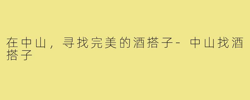 在中山，寻找完美的酒搭子-中山找酒搭子