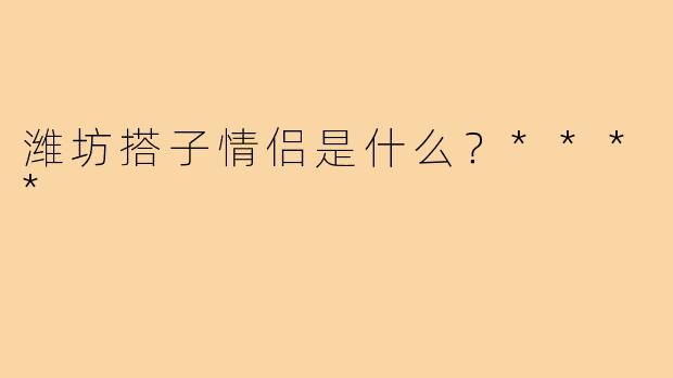 潍坊搭子情侣是什么？****