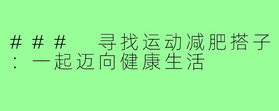 ### 寻找运动减肥搭子：一起迈向健康生活