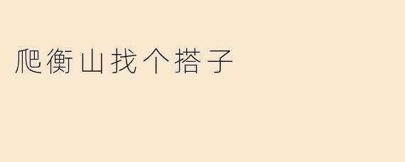 爬衡山找个搭子