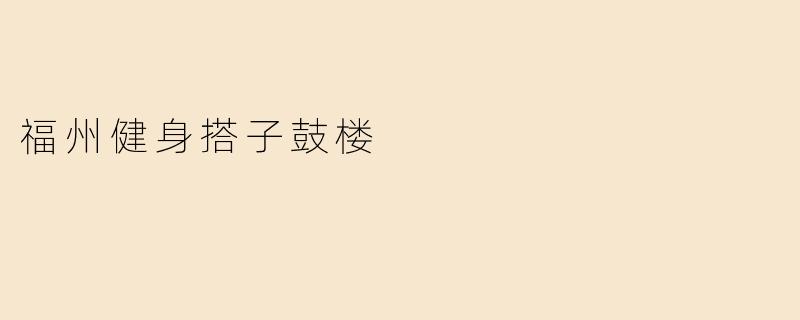 福州健身搭子鼓楼：一起挥洒汗水的健康之旅