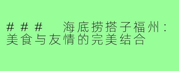 ### 海底捞搭子福州：美食与友情的完美结合