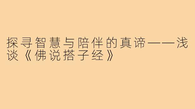 探寻智慧与陪伴的真谛——浅谈《佛说搭子经》