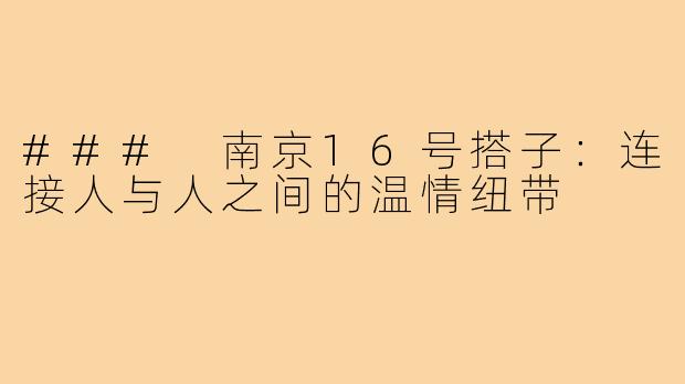 ### 南京16号搭子:连接人与人之间的温情纽带