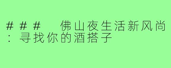 ### 佛山夜生活新风尚:寻找你的酒搭子