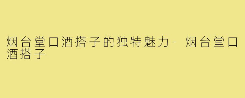 烟台堂口酒搭子的独特魅力-烟台堂口酒搭子