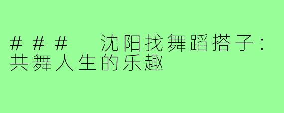 ### 沈阳找舞蹈搭子：共舞人生的乐趣