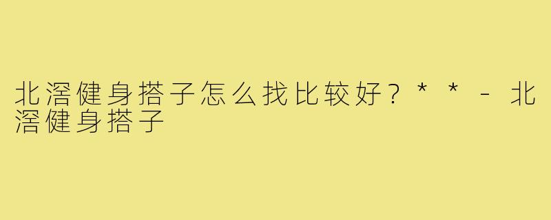北滘健身搭子怎么找比较好？**