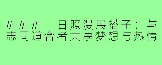 ### 日照漫展搭子:与志同道合者共享梦想与热情