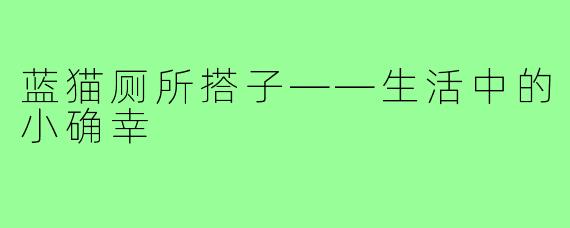 蓝猫厕所搭子——生活中的小确幸