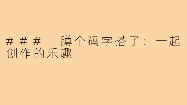 ### 蹲个码字搭子:一起创作的乐趣