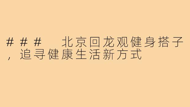 ### 北京回龙观健身搭子,追寻健康生活新方式