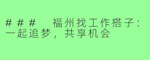 ### 福州找工作搭子:一起追梦,共享机会