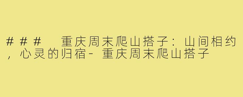 ### 重庆周末爬山搭子:山间相约,心灵的归宿-重庆周末爬山搭子