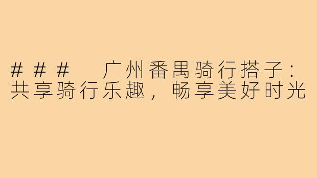 ### 广州番禺骑行搭子：共享骑行乐趣，畅享美好时光