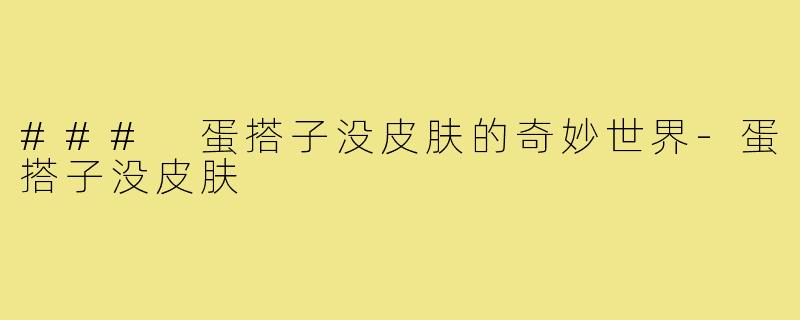 ### 蛋搭子没皮肤的奇妙世界-蛋搭子没皮肤