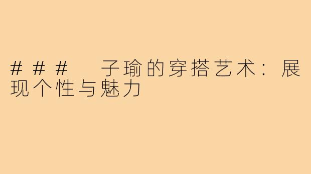 ### 子瑜的穿搭艺术:展现个性与魅力