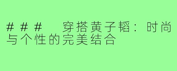 ### 穿搭黄子韬:时尚与个性的完美结合