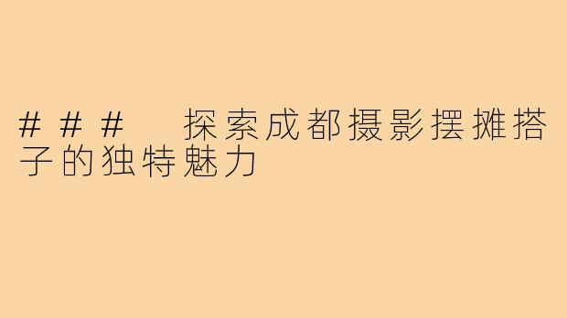 ### 探索成都摄影摆摊搭子的独特魅力