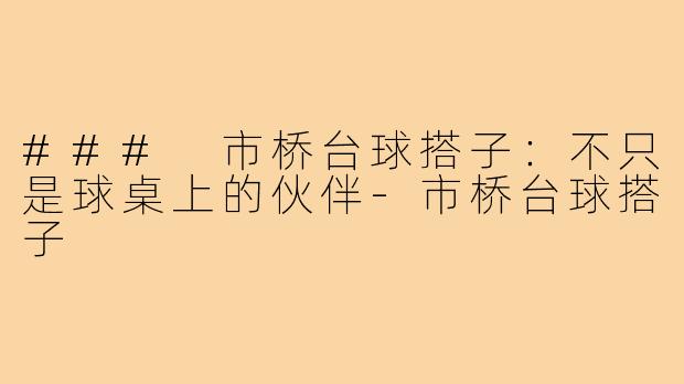 ### 市桥台球搭子：不只是球桌上的伙伴