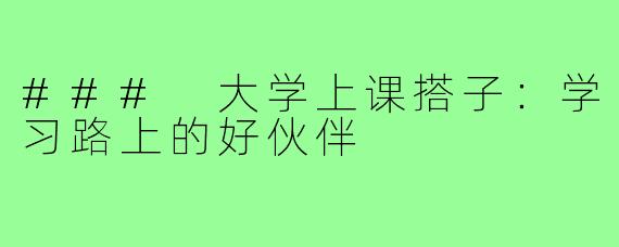 ### 大学上课搭子：学习路上的好伙伴