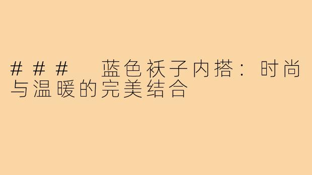 ### 蓝色袄子内搭:时尚与温暖的完美结合