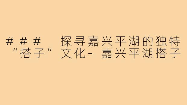 ### 探寻嘉兴平湖的独特“搭子”文化-嘉兴平湖搭子