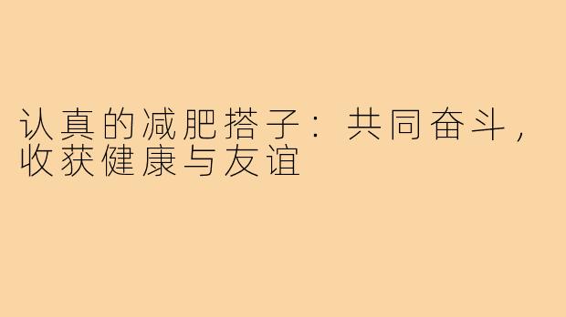 认真的减肥搭子：共同奋斗，收获健康与友谊