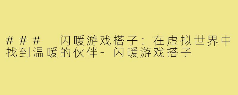 ### 闪暖游戏搭子:在虚拟世界中找到温暖的伙伴-闪暖游戏搭子