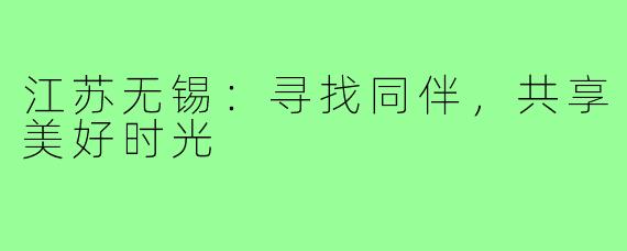 江苏无锡:寻找同伴,共享美好时光