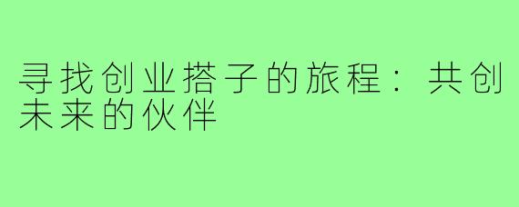 寻找创业搭子的旅程：共创未来的伙伴