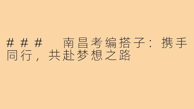 ### 南昌考编搭子:携手同行,共赴梦想之路