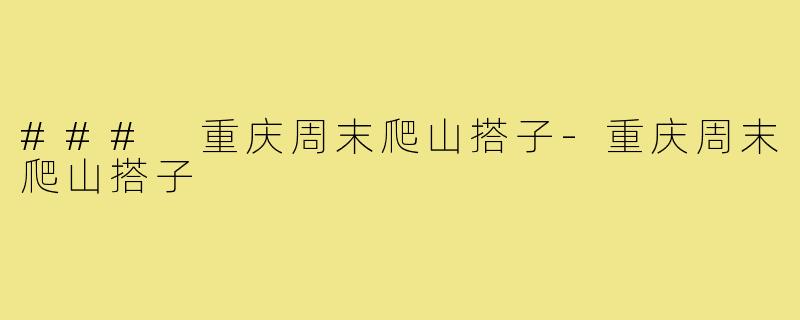### 重庆周末爬山搭子-重庆周末爬山搭子