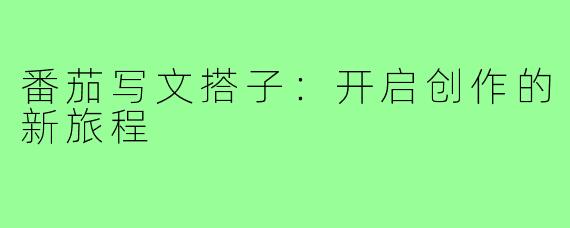 番茄写文搭子:开启创作的新旅程