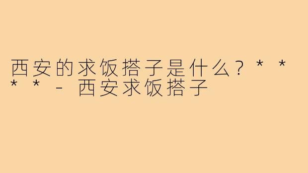 西安的求饭搭子是什么？****