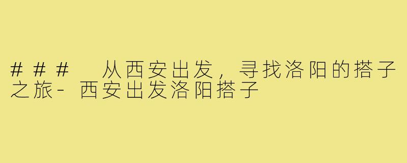 ### 从西安出发，寻找洛阳的搭子之旅