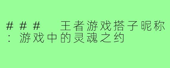 ### 王者游戏搭子昵称:游戏中的灵魂之约