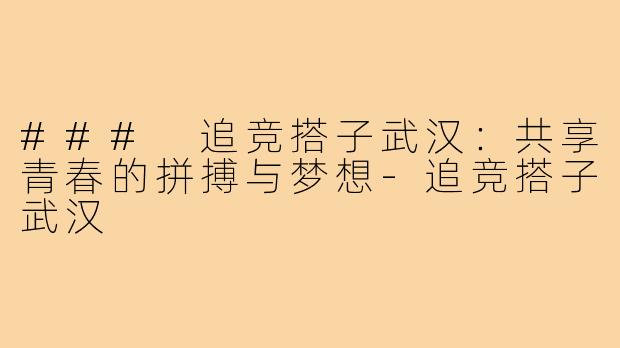 ### 追竞搭子武汉:共享青春的拼搏与梦想-追竞搭子武汉