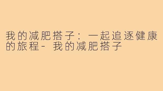 我的减肥搭子:一起追逐健康的旅程-我的减肥搭子