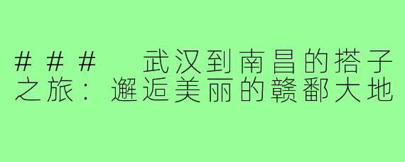### 武汉到南昌的搭子之旅：邂逅美丽的赣鄱大地