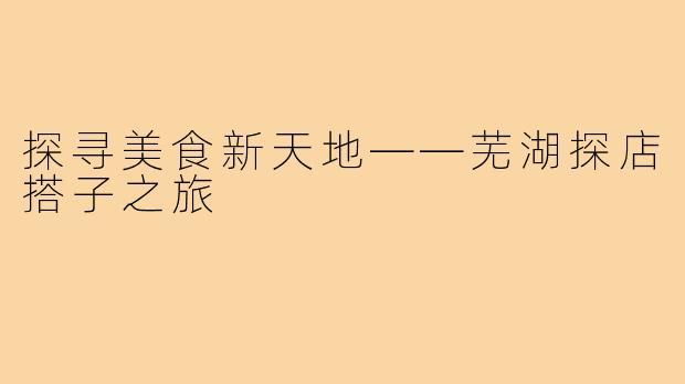 探寻美食新天地——芜湖探店搭子之旅
