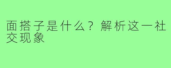 面搭子是什么？解析这一社交现象
