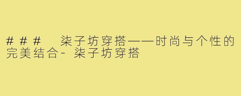 ### 柒子坊穿搭——时尚与个性的完美结合-柒子坊穿搭
