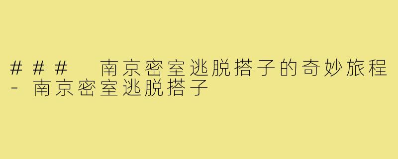 ### 南京密室逃脱搭子的奇妙旅程-南京密室逃脱搭子