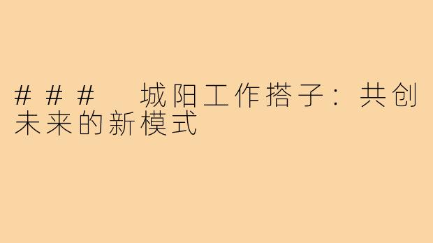 ### 城阳工作搭子:共创未来的新模式