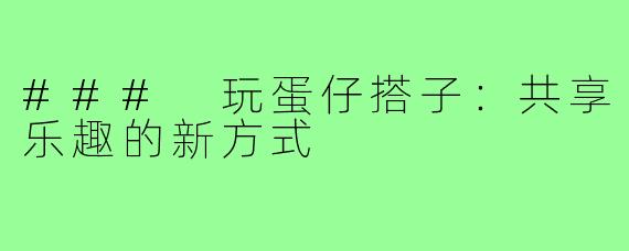 ### 玩蛋仔搭子：共享乐趣的新方式