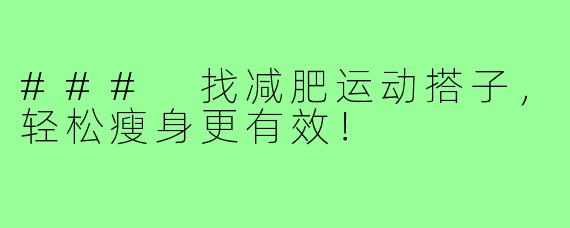 ### 找减肥运动搭子,轻松瘦身更有效!