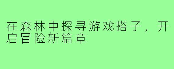 在森林中探寻游戏搭子,开启冒险新篇章