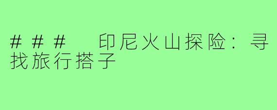 ### 印尼火山探险：寻找旅行搭子