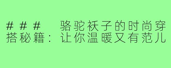 ### 骆驼袄子的时尚穿搭秘籍:让你温暖又有范儿